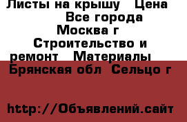 Листы на крышу › Цена ­ 100 - Все города, Москва г. Строительство и ремонт » Материалы   . Брянская обл.,Сельцо г.